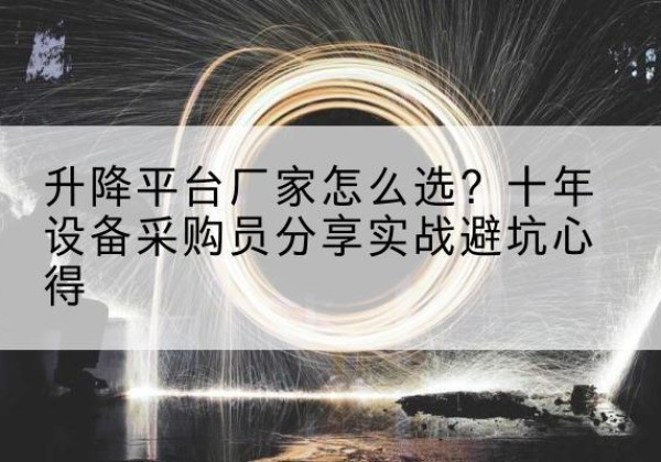 元谋升降平台厂家-怎么选？十年设备采购员分享实战避坑心得