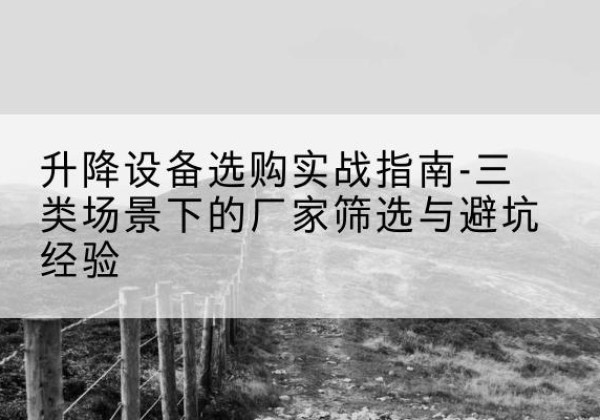元谋移动式升降机厂家推荐-升降设备选购实战指南-三类场景下的厂家筛选与避坑经验