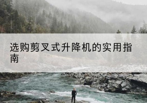 元谋剪叉式升降机怎么选-选购剪叉式升降机的实用指南